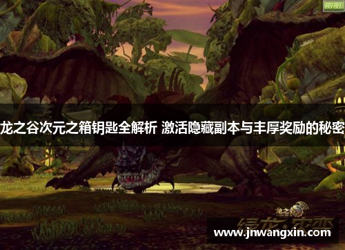 龙之谷次元之箱钥匙全解析 激活隐藏副本与丰厚奖励的秘密 龙之谷次元之箱钥匙全解析 激活隐藏副本与丰厚奖励的秘密