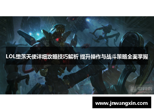 LOL堕落天使详细攻略技巧解析 提升操作与战斗策略全面掌握 LOL堕落天使详细攻略技巧解析 提升操作与战斗策略全面掌握