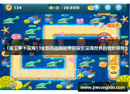 《保卫萝卜深海13全新挑战揭秘带你探索深海世界的奇妙冒险》 《保卫萝卜深海13全新挑战揭秘带你探索深海世界的奇妙冒险》