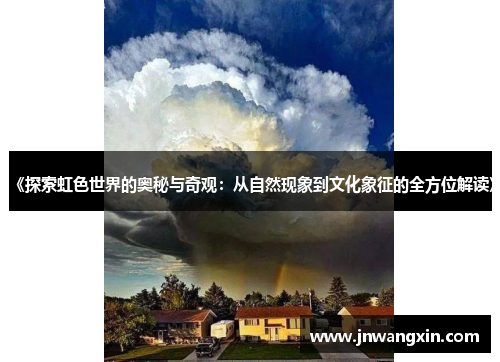 《探索虹色世界的奥秘与奇观:从自然现象到文化象征的全方位解读》 《探索虹色世界的奥秘与奇观:从自然现象到文化象征的全方位解读》