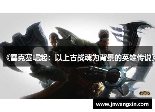 《雷克塞崛起:以上古战魂为背景的英雄传说》 《雷克塞崛起:以上古战魂为背景的英雄传说》