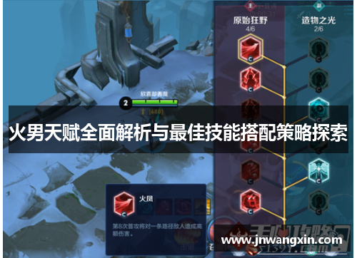 火男天赋全面解析与最佳技能搭配策略探索 火男天赋全面解析与最佳技能搭配策略探索